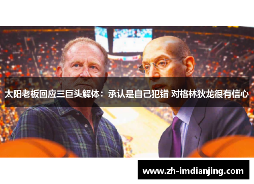 太阳老板回应三巨头解体：承认是自己犯错 对格林狄龙很有信心
