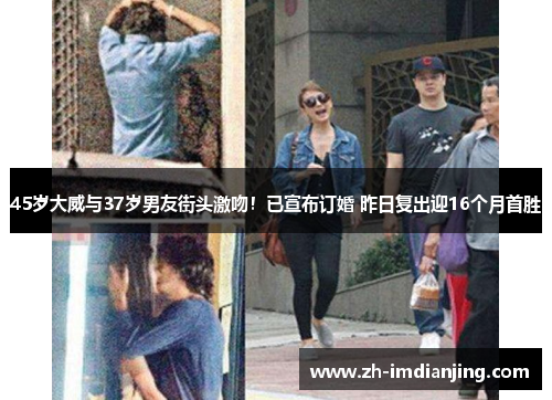 45岁大威与37岁男友街头激吻！已宣布订婚 昨日复出迎16个月首胜